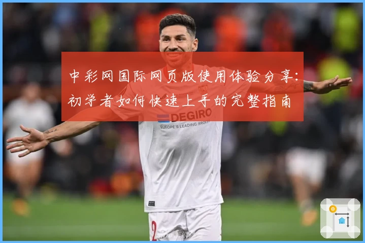 中彩网国际网页版使用体验分享：初学者如何快速上手的完整指南