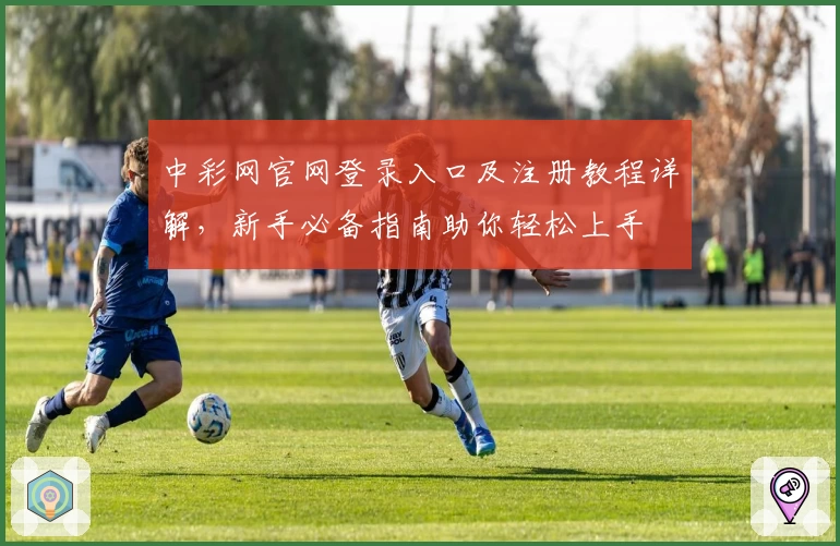 中彩网官网登录入口及注册教程详解，新手必备指南助你轻松上手