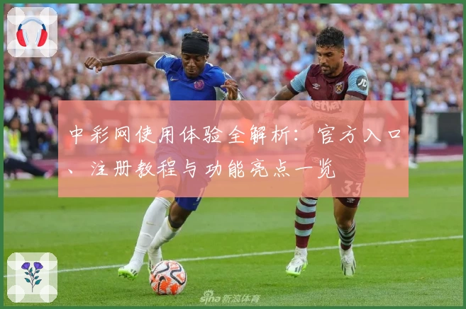 中彩网使用体验全解析：官方入口、注册教程与功能亮点一览