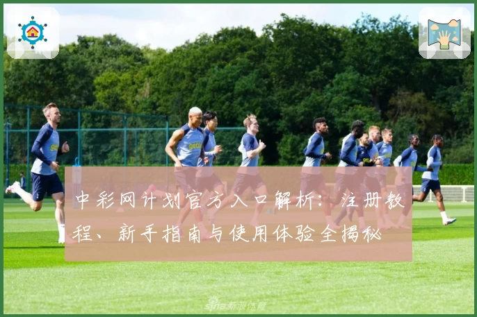 中彩网计划官方入口解析：注册教程、新手指南与使用体验全揭秘