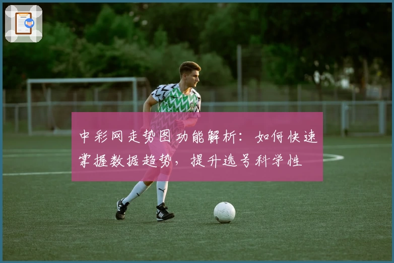 中彩网走势图功能解析：如何快速掌握数据趋势，提升选号科学性