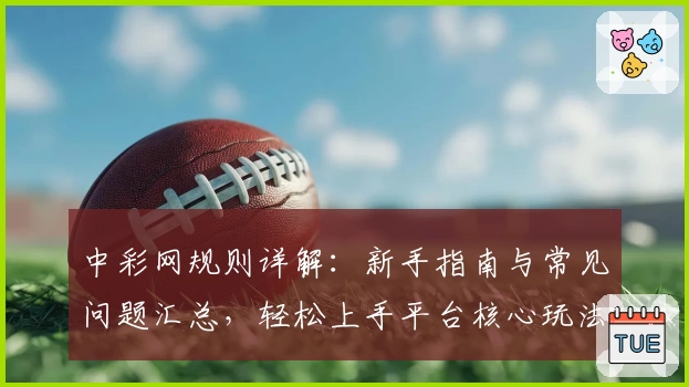 中彩网规则详解：新手指南与常见问题汇总，轻松上手平台核心玩法