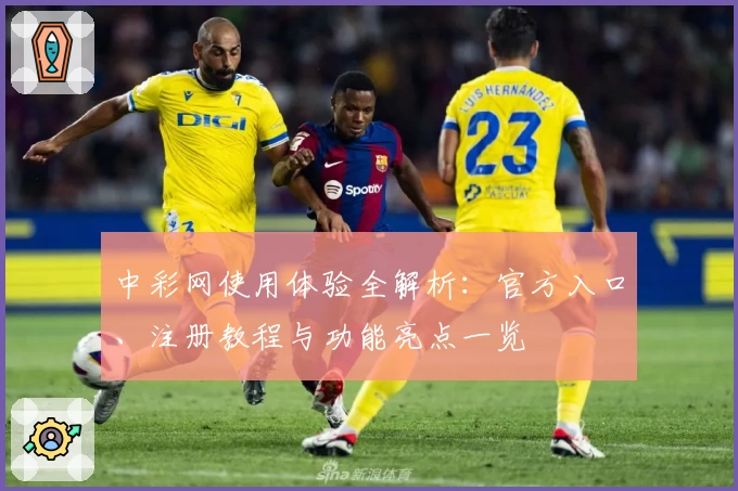中彩网使用体验全解析：官方入口、注册教程与功能亮点一览