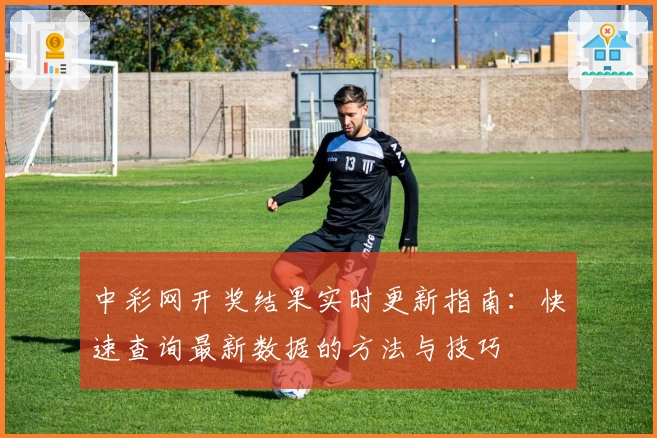 中彩网开奖结果实时更新指南：快速查询最新数据的方法与技巧