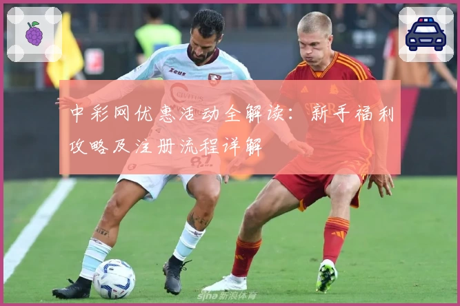 中彩网优惠活动全解读:新手福利攻略及注册流程详解