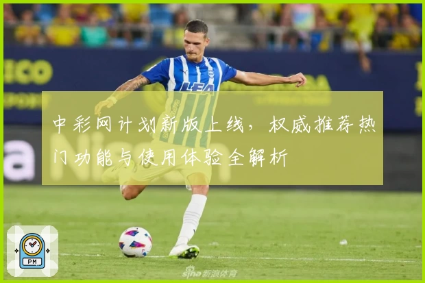 中彩网计划新版上线，权威推荐热门功能与使用体验全解析