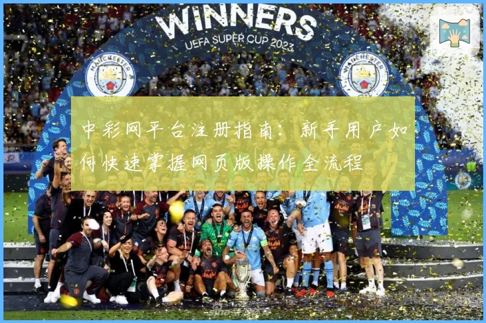 中彩网平台注册指南：新手用户如何快速掌握网页版操作全流程