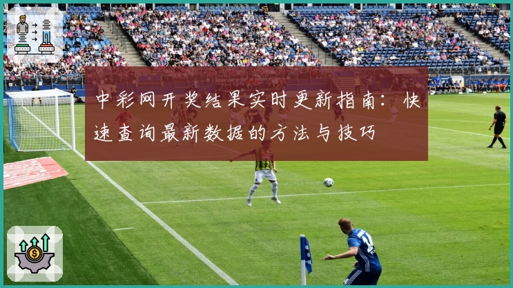 中彩网开奖结果实时更新指南：快速查询最新数据的方法与技巧