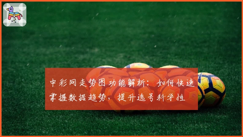 中彩网走势图功能解析：如何快速掌握数据趋势，提升选号科学性
