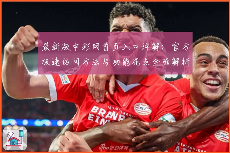 最新版中彩网首页入口详解：官方极速访问方法与功能亮点全面解析