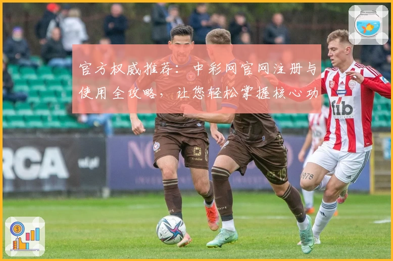 官方权威推荐：中彩网官网注册与使用全攻略，让您轻松掌握核心功能亮点