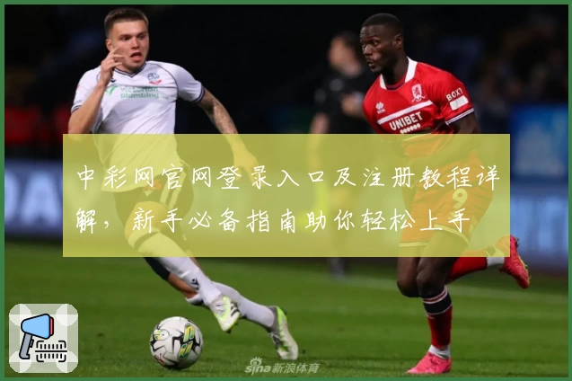 中彩网官网登录入口及注册教程详解，新手必备指南助你轻松上手