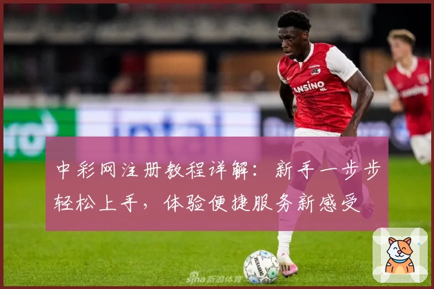 中彩网注册教程详解：新手一步步轻松上手，体验便捷服务新感受