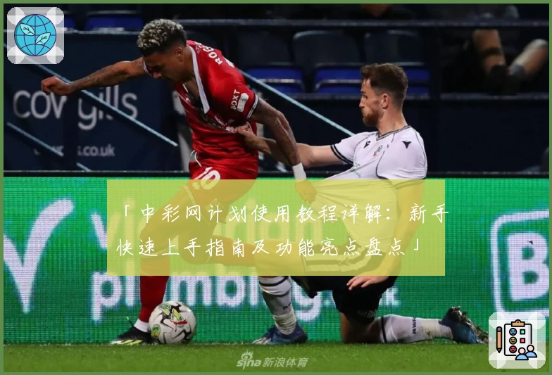 「中彩网计划使用教程详解：新手快速上手指南及功能亮点盘点」