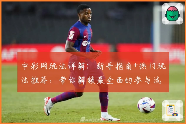 中彩网玩法详解：新手指南+热门玩法推荐，带你解锁最全面的参与流程！