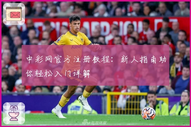 中彩网官方注册教程：新人指南助你轻松入门详解