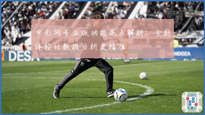 中彩网专业版功能亮点解析:全新体验让数据分析更精准