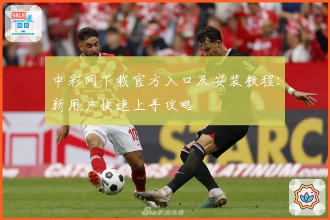 中彩网下载官方入口及安装教程：新用户快速上手攻略