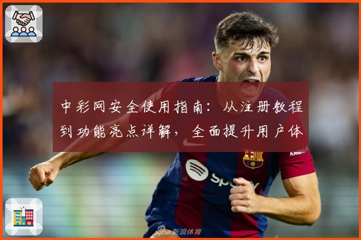 中彩网安全使用指南:从注册教程到功能亮点详解,全面提升用户体验