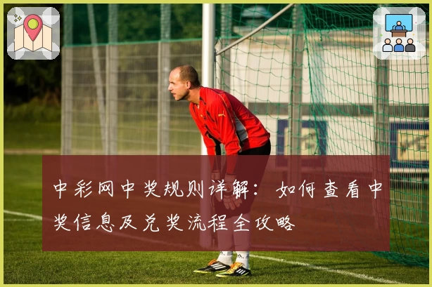 中彩网中奖规则详解：如何查看中奖信息及兑奖流程全攻略