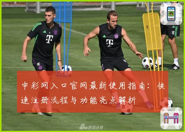 中彩网入口官网最新使用指南：快速注册流程与功能亮点解析
