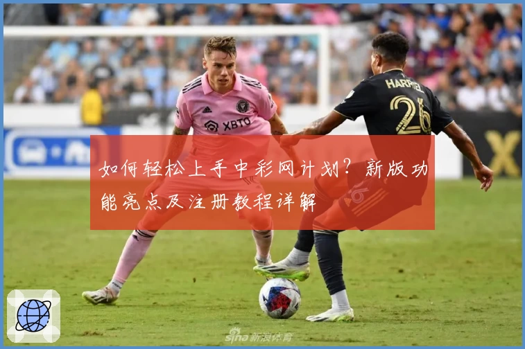 如何轻松上手中彩网计划？新版功能亮点及注册教程详解