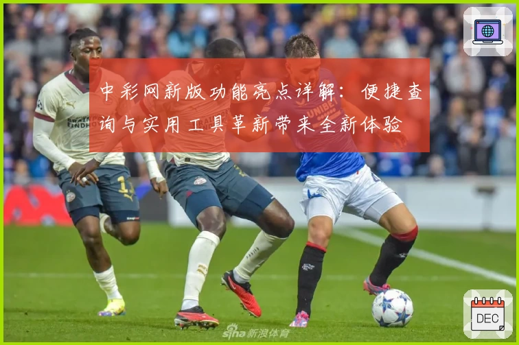 中彩网新版功能亮点详解：便捷查询与实用工具革新带来全新体验