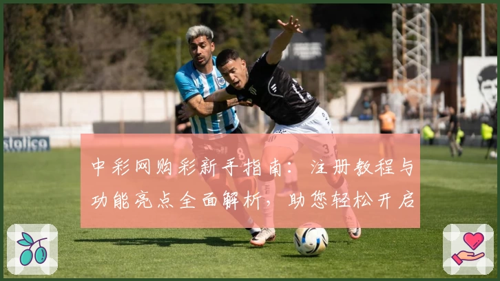 中彩网购彩新手指南：注册教程与功能亮点全面解析，助您轻松开启便捷体验