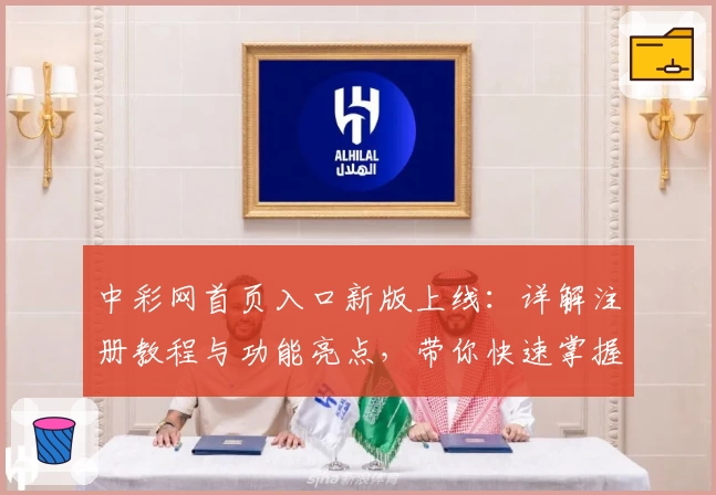 中彩网首页入口新版上线：详解注册教程与功能亮点，带你快速掌握使用技巧